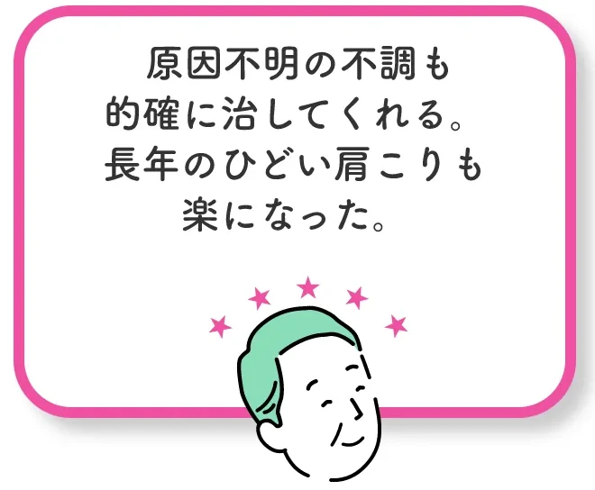 原因不明の不調も的確に治してくれる。長年のひどい肩こりも楽になった。